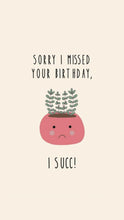 Load image into Gallery viewer, I missed your birthday, I succ - card