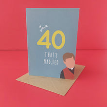 Load image into Gallery viewer, You're 40, that's mad, Ted!
